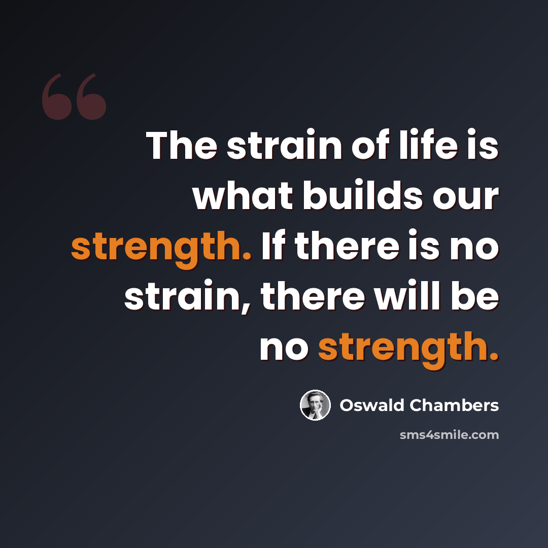 “The strain of life is what builds our strength. If there is no strain, there will be no strength.” quote by Oswald Chambers