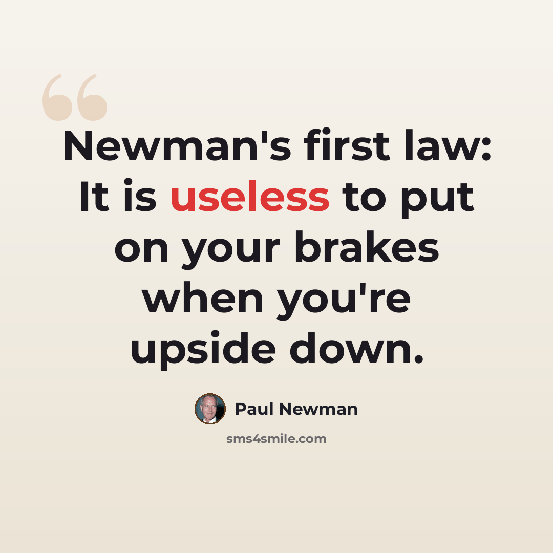 “Newman's first law: It is useless to put on your brakes when you're upside down.” quote by Paul Newman