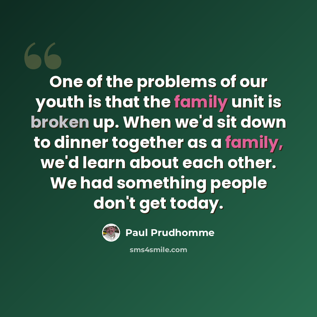 “One of the problems of our youth is that the family unit is broken up. When we'd sit down to dinner together as a family, we'd learn about each other. We had something people don't get today.” quote by Paul Prudhomme