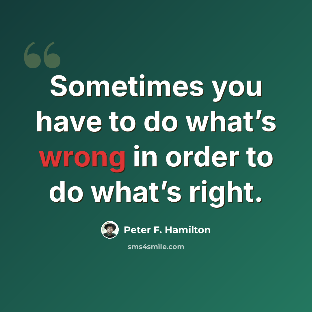“Sometimes you have to do what’s wrong in order to do what’s right.” quote by Peter F. Hamilton