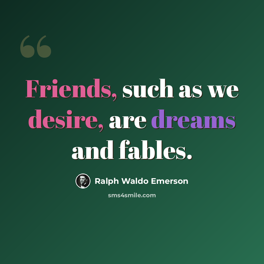 “Friends, such as we desire, are dreams and fables.” quote by Ralph Waldo Emerson