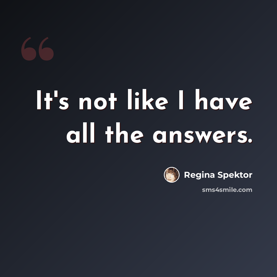 “It's not like I have all the answers.” quote by Regina Spektor