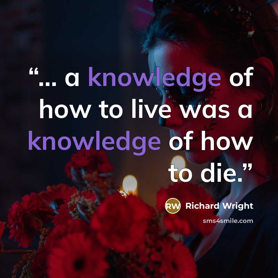 “... a knowledge of how to live was a knowledge of how to die.” quote by Richard Wright