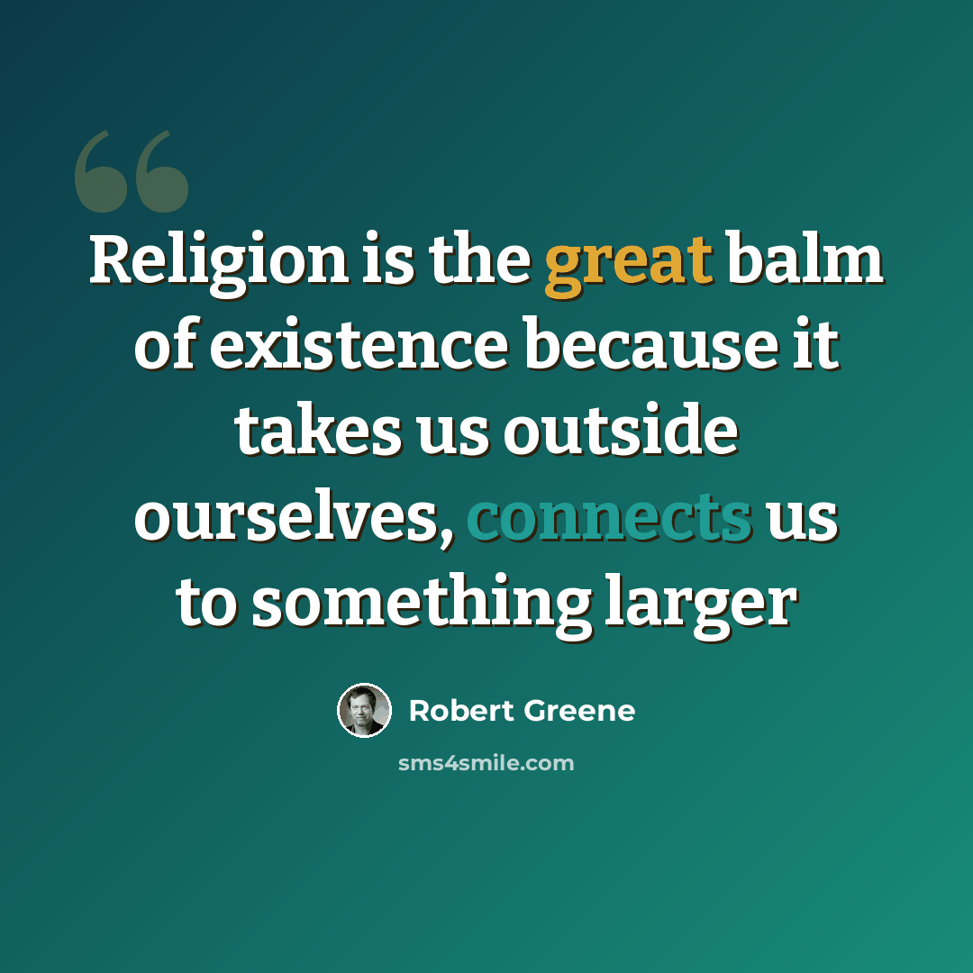 “Religion is the great balm of existence because it takes us outside ourselves, connects us to something larger” quote by Robert Greene