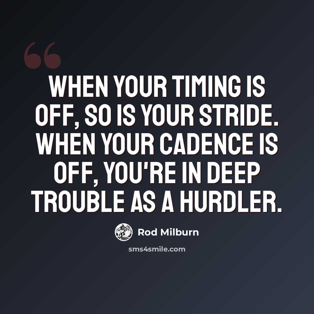 “When your timing is off, so is your stride. When your cadence is off, you're in deep trouble as a hurdler.” quote by Rod Milburn