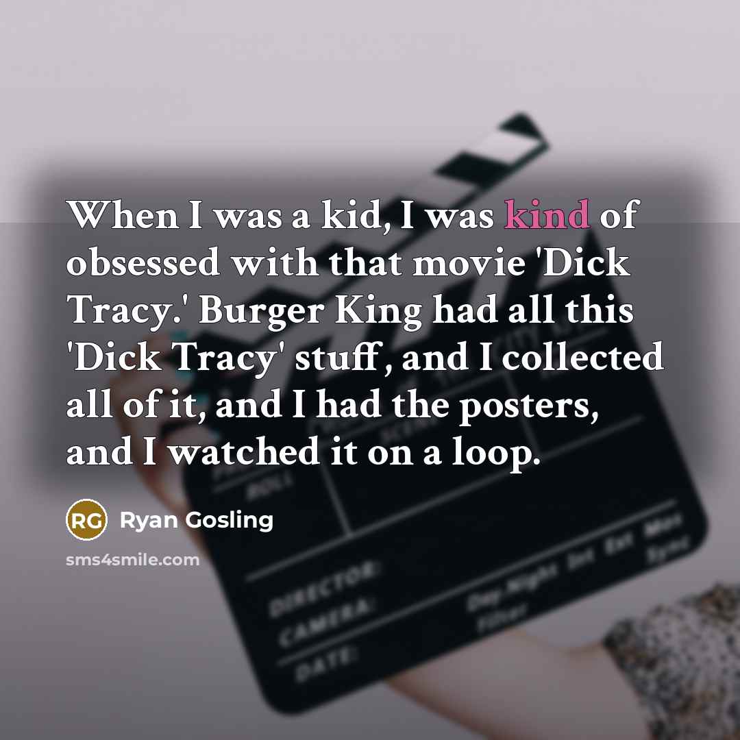 “When I was a kid, I was kind of obsessed with that movie 'Dick Tracy.' Burger King had all this 'Dick Tracy' stuff, and I collected all of it, and I had the posters, and I watched it on a loop.” quote by Ryan Gosling