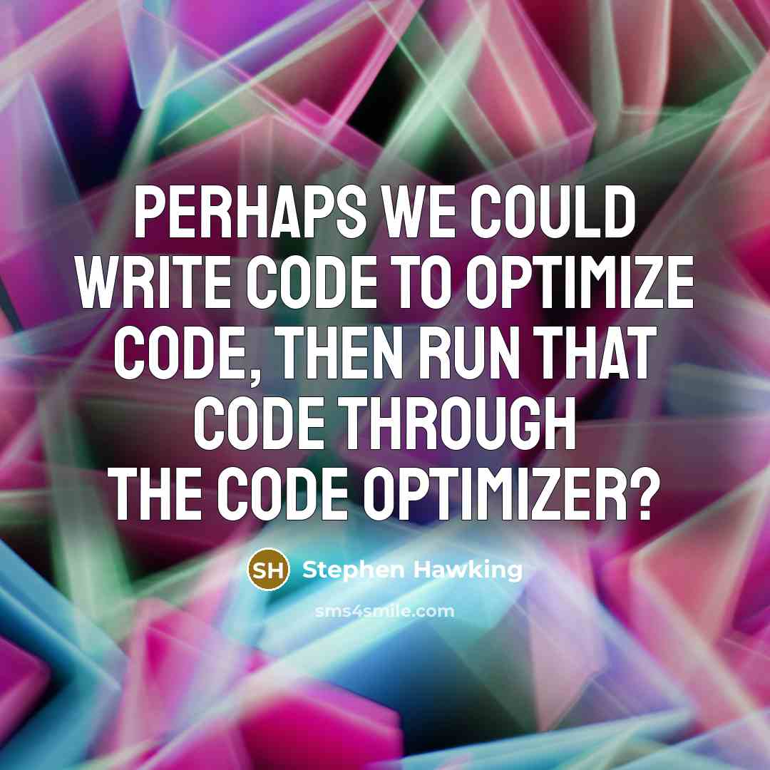 “Perhaps we could write code to optimize code, then run that code through the code optimizer?” quote by Stephen Hawking