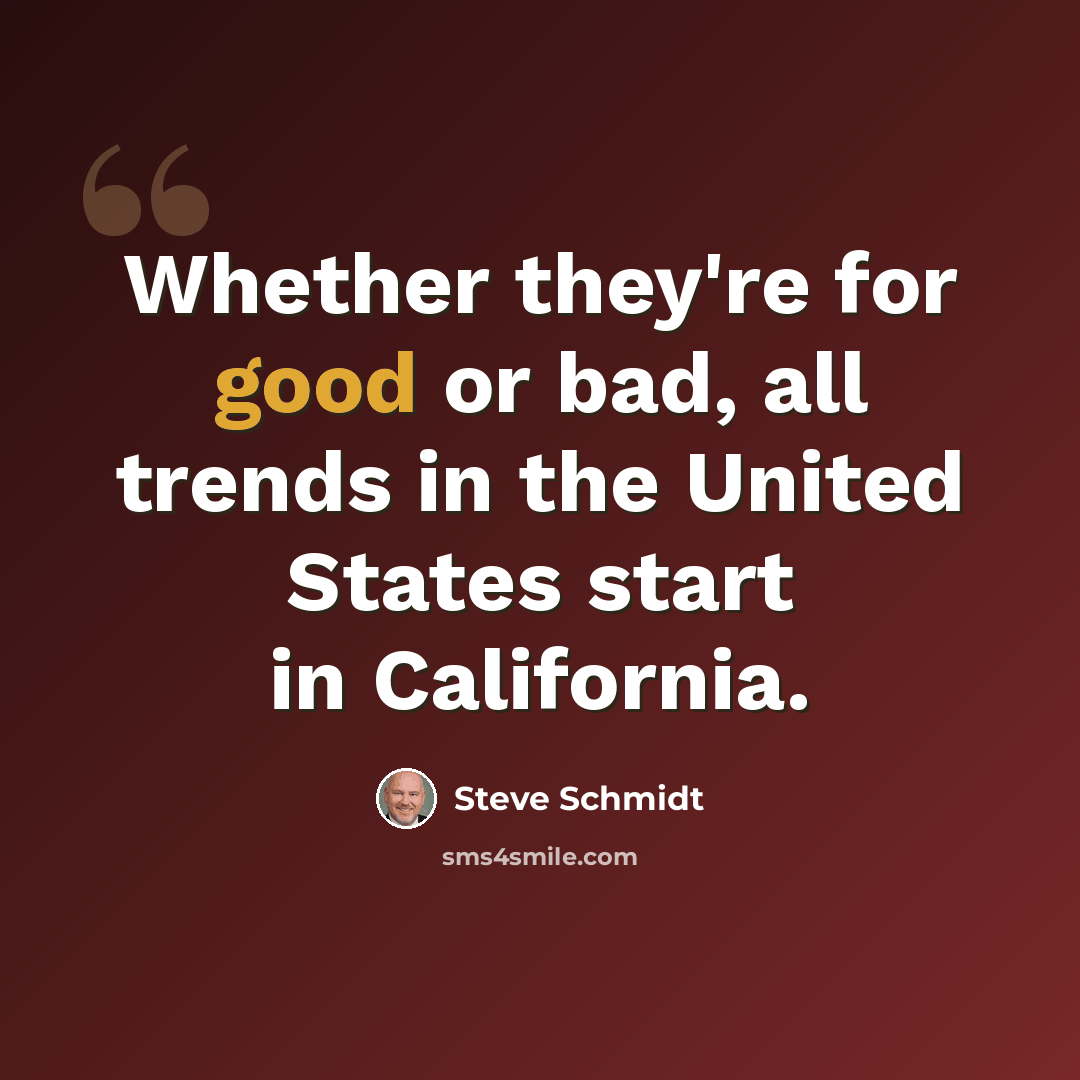 “Whether they're for good or bad, all trends in the United States start in California.” quote by Steve Schmidt