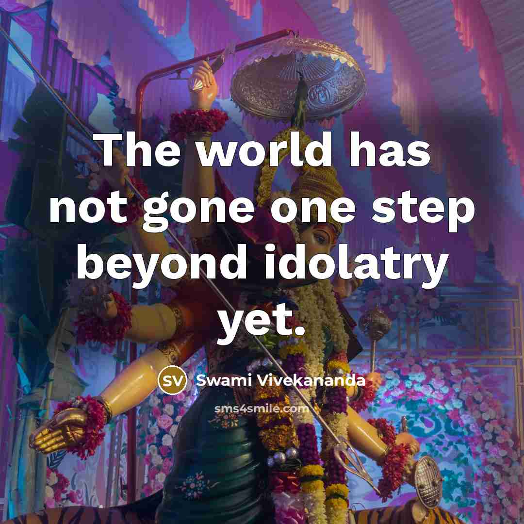 “The world has not gone one step beyond idolatry yet.” quote by Swami Vivekananda