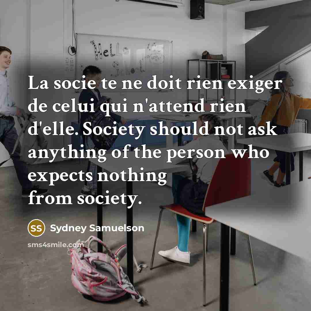 “La socie te ne doit rien exiger de celui qui n'attend rien d'elle. Society should not ask anything of the person who expects nothing from society.” quote by Sydney Samuelson