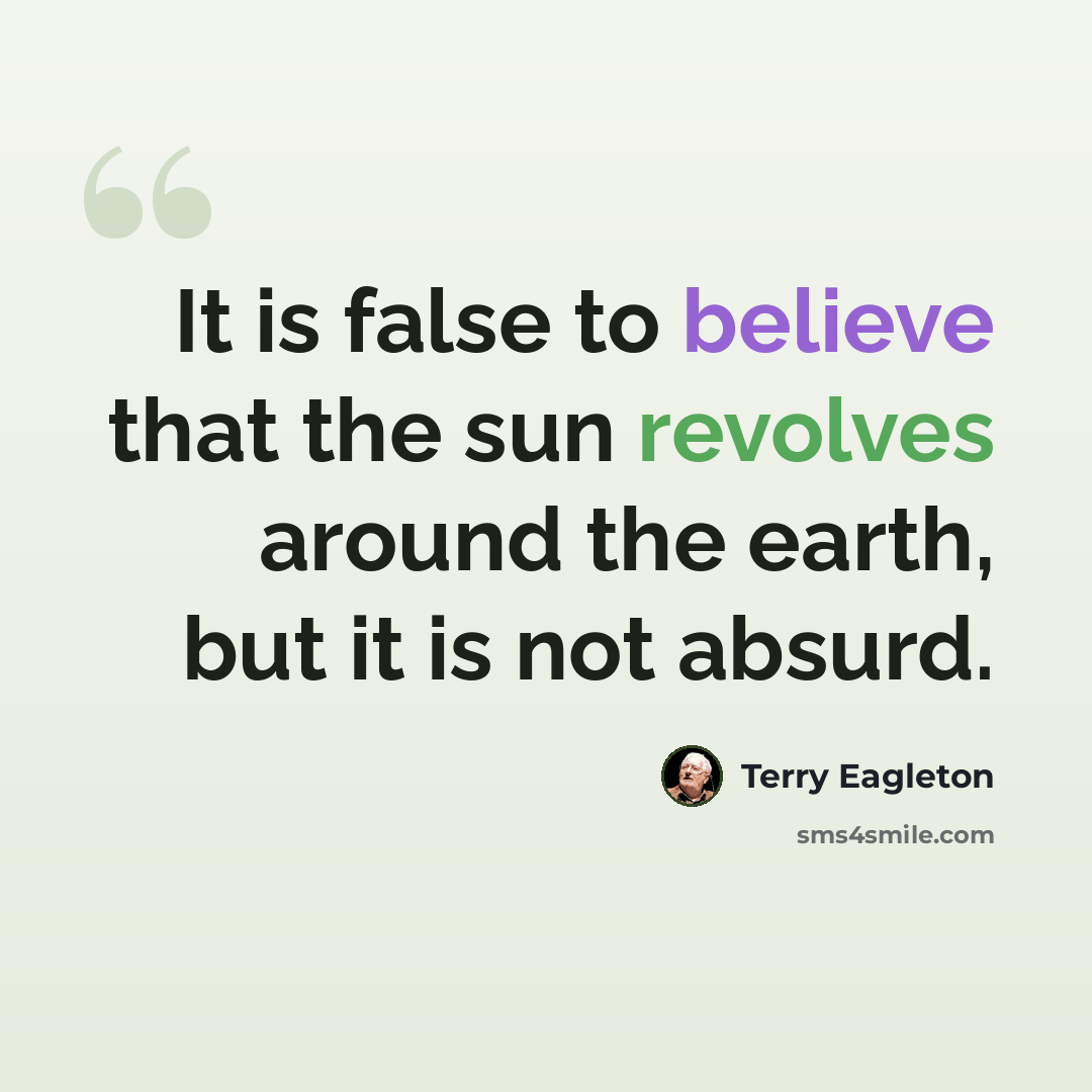 “It is false to believe that the sun revolves around the earth, but it is not absurd.” quote by Terry Eagleton