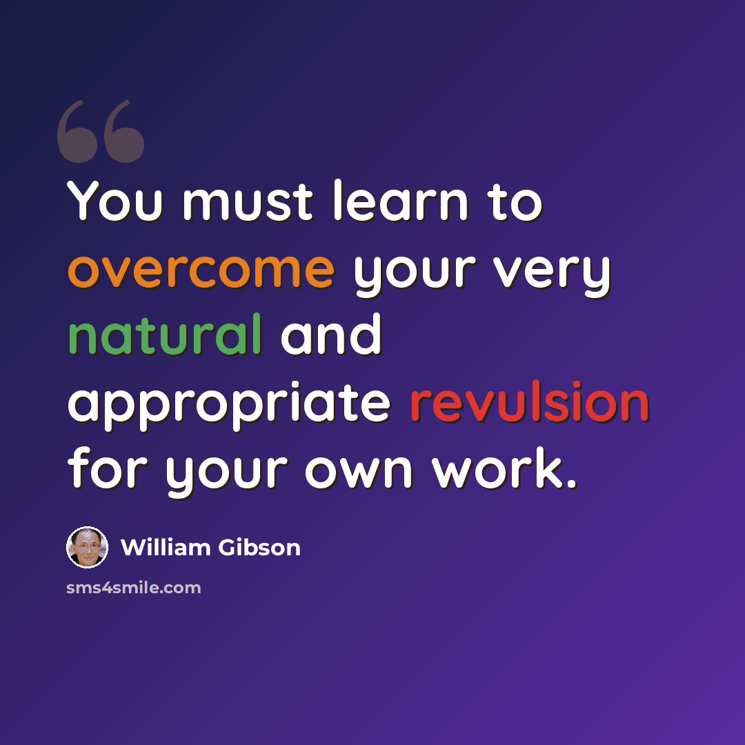 “You must learn to overcome your very natural and appropriate revulsion for your own work.” quote by William Gibson