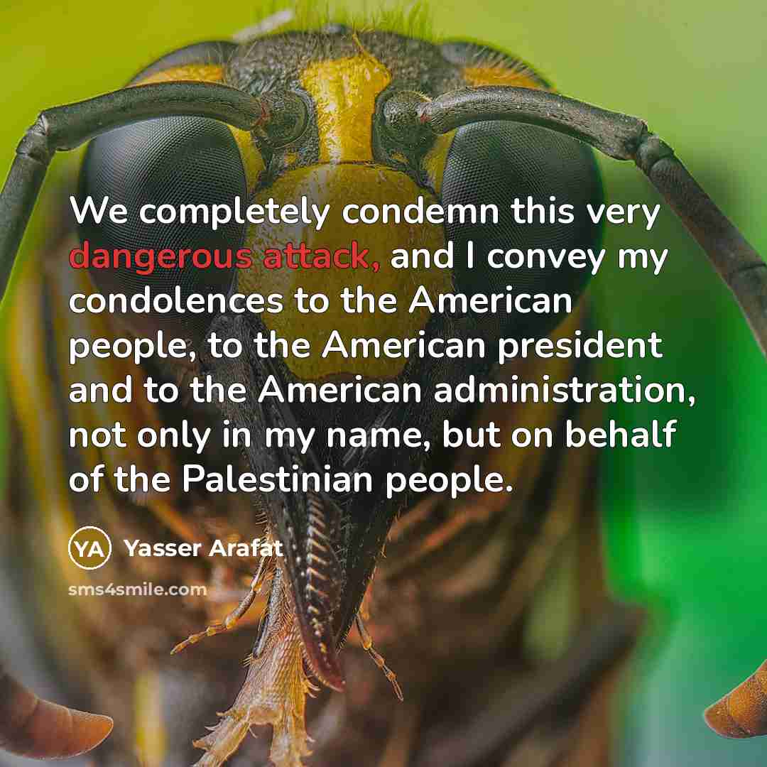 “We completely condemn this very dangerous attack, and I convey my condolences to the American people, to the American president and to the American administration, not only in my name, but on behalf of the Palestinian people.” quote by Yasser Arafat