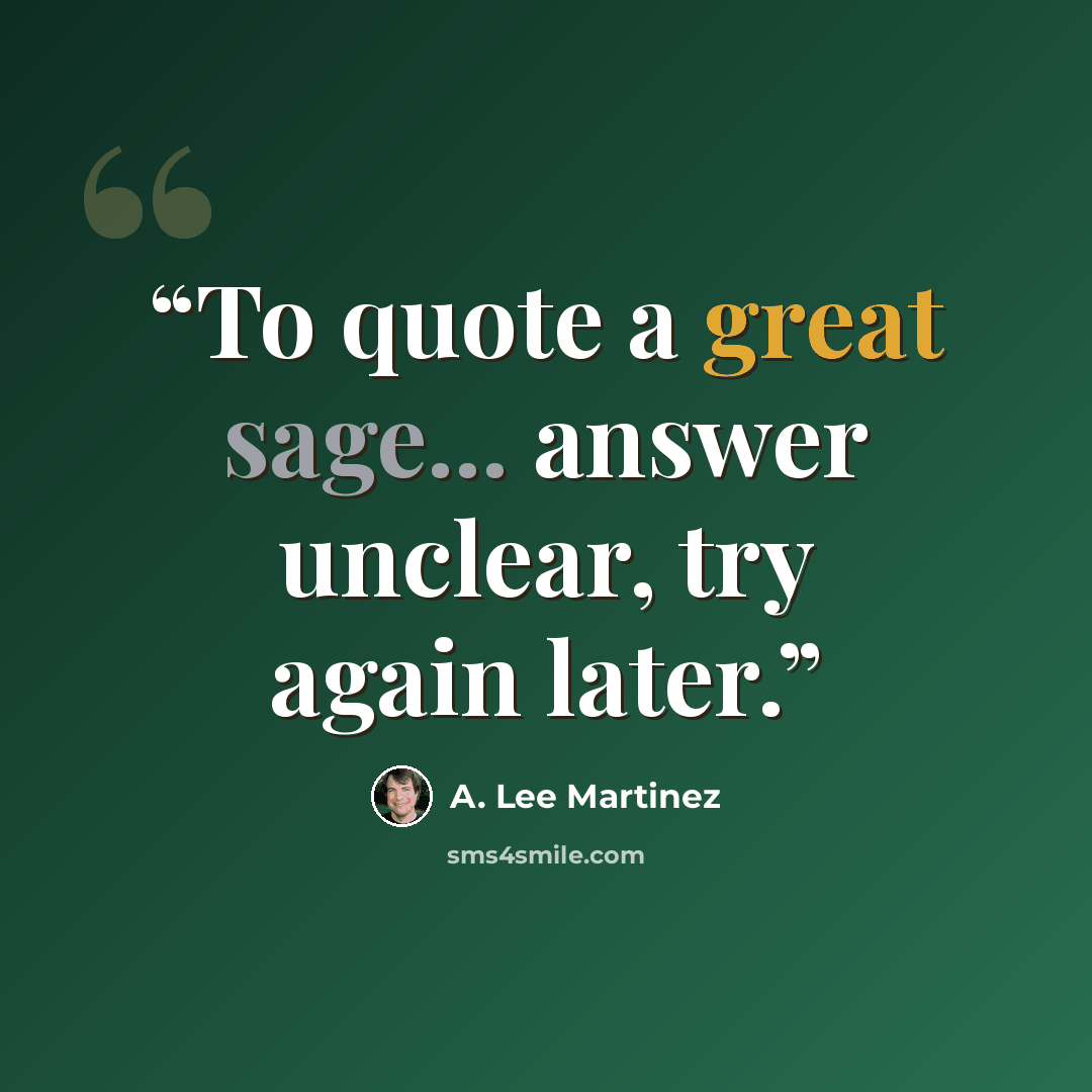 “To quote a great sage... answer unclear, try again later.” quote by A. Lee Martinez
