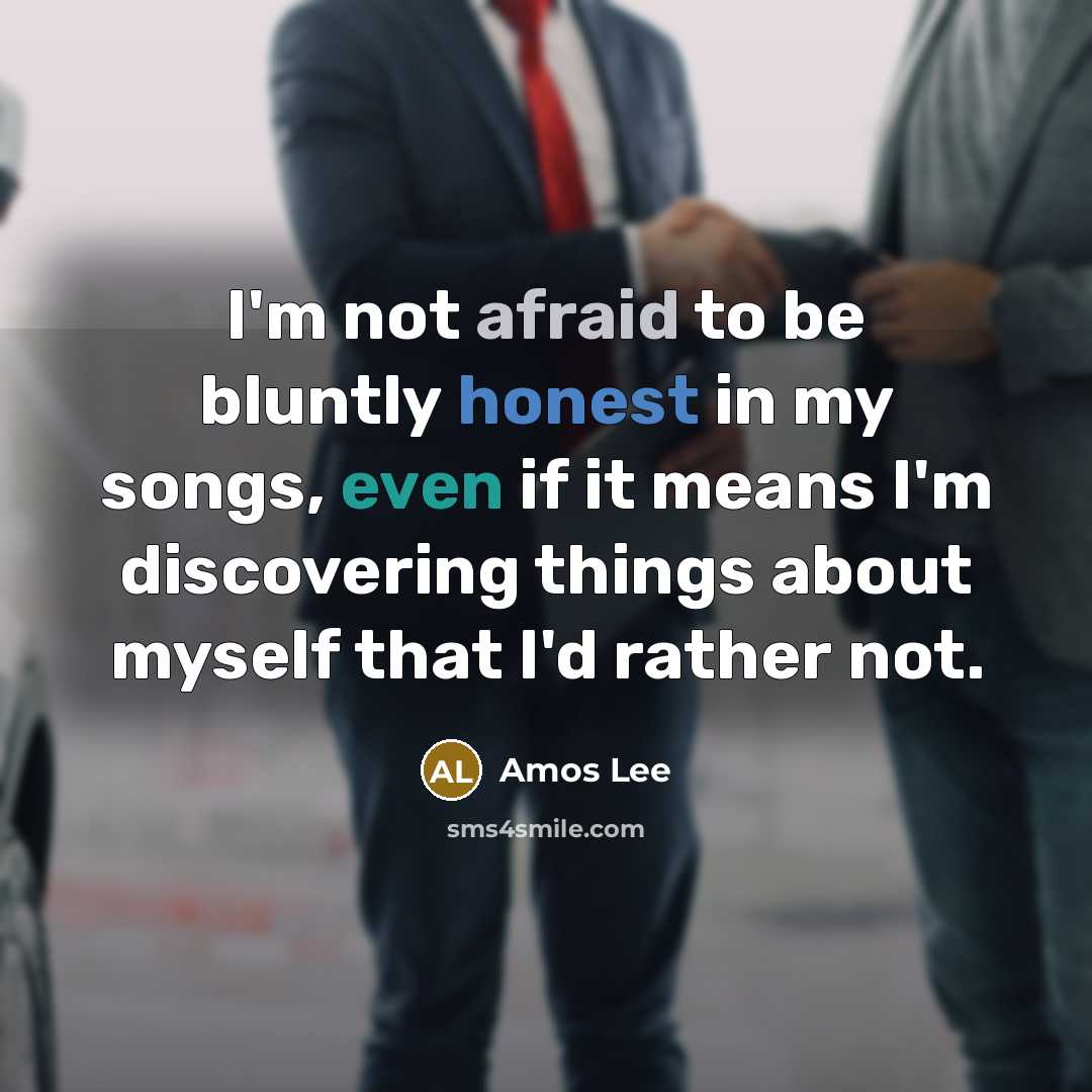 “I'm not afraid to be bluntly honest in my songs, even if it means I'm discovering things about myself that I'd rather not.” quote by Amos Lee