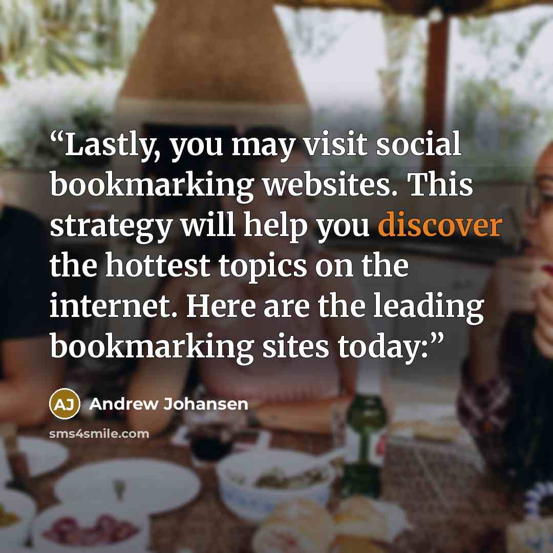 “Lastly, you may visit social bookmarking websites. This strategy will help you discover the hottest topics on the internet. Here are the leading bookmarking sites today:” quote by Andrew Johansen
