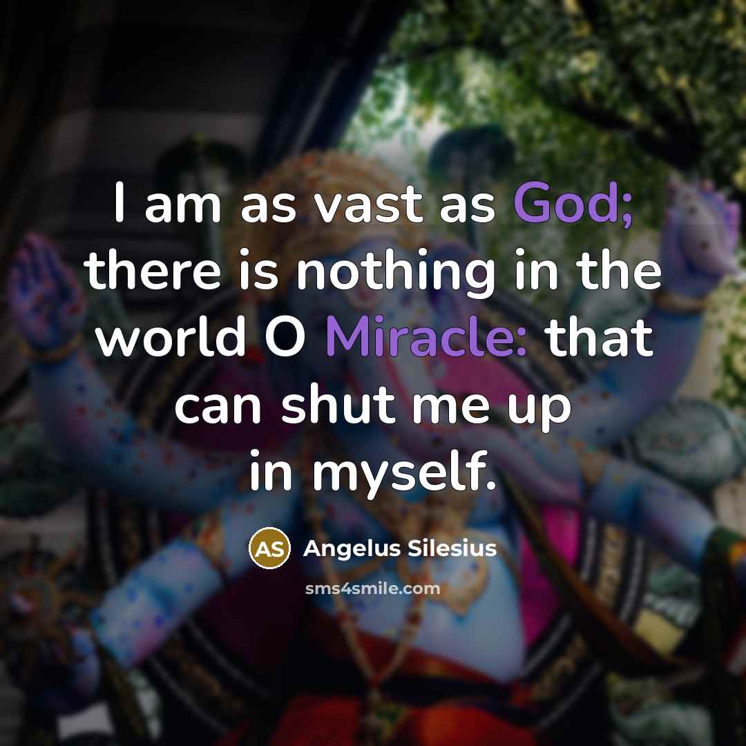 “I am as vast as God; there is nothing in the world O Miracle: that can shut me up in myself.” quote by Angelus Silesius