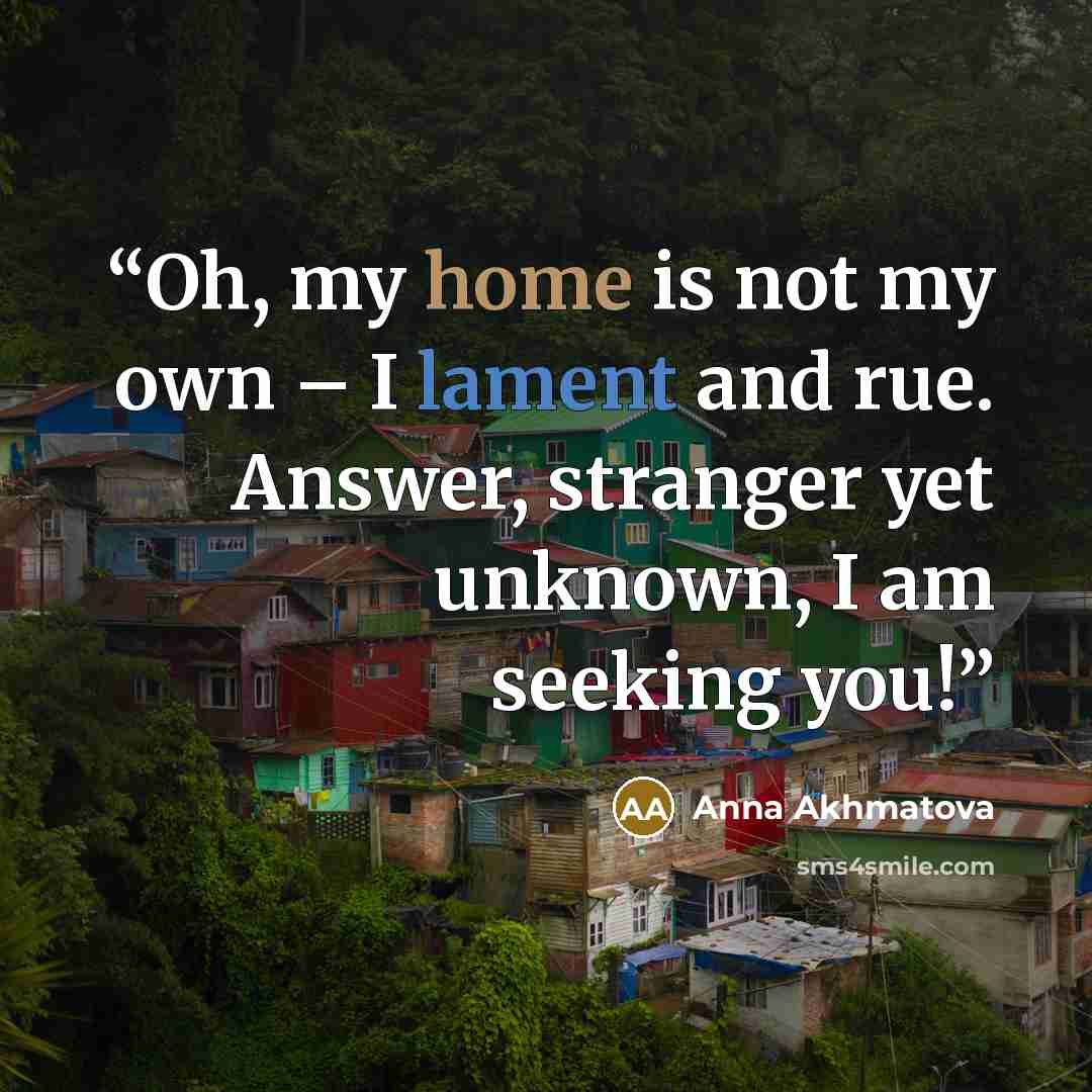 “Oh, my home is not my own – I lament and rue. Answer, stranger yet unknown, I am seeking you!” quote by Anna Akhmatova