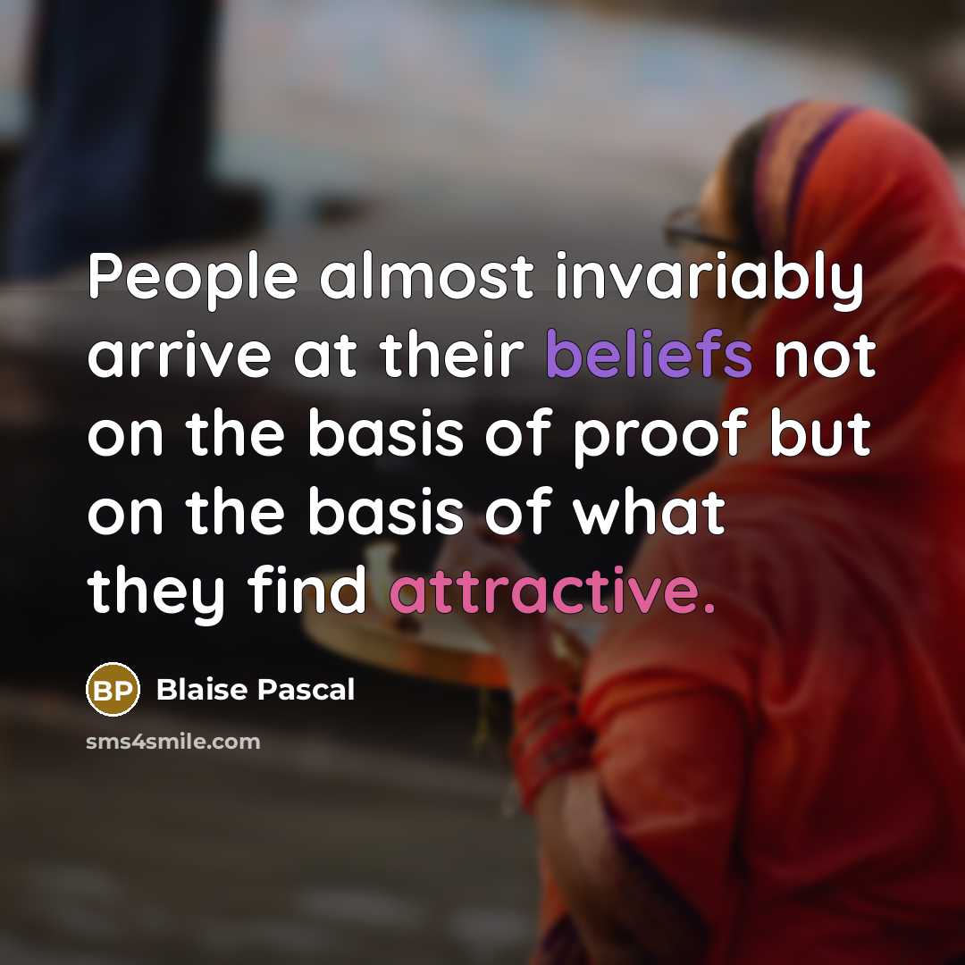“People almost invariably arrive at their beliefs not on the basis of proof but on the basis of what they find attractive.” quote by Blaise Pascal