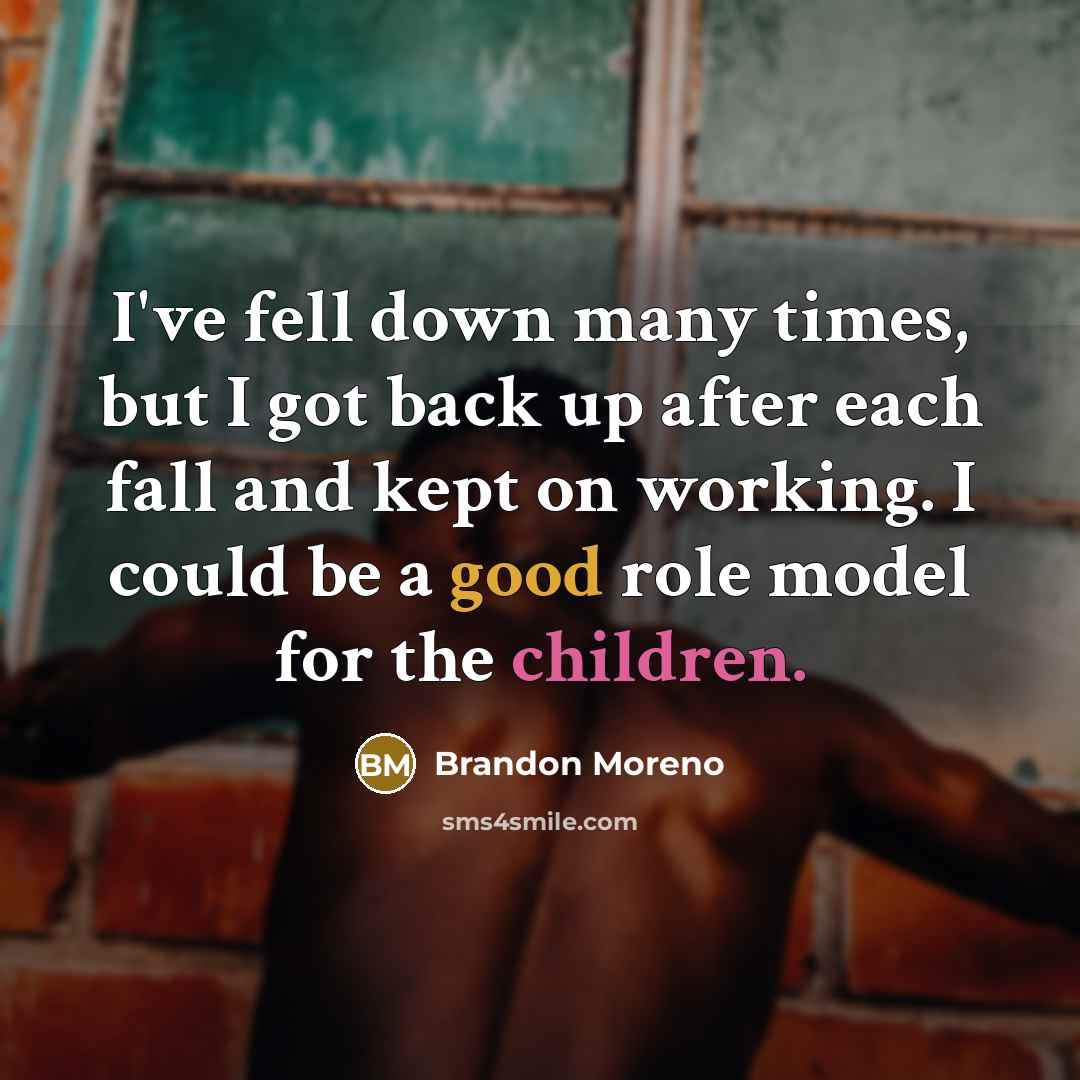 “I've fell down many times, but I got back up after each fall and kept on working. I could be a good role model for the children.” quote by Brandon Moreno