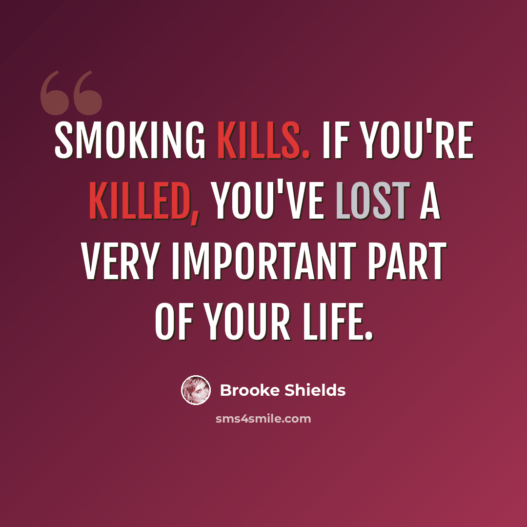 “Smoking kills. If you're killed, you've lost a very important part of your life.” quote by Brooke Shields