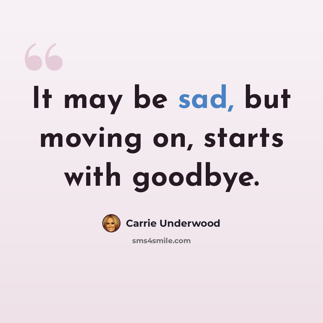 “It may be sad, but moving on, starts with goodbye.” quote by Carrie Underwood