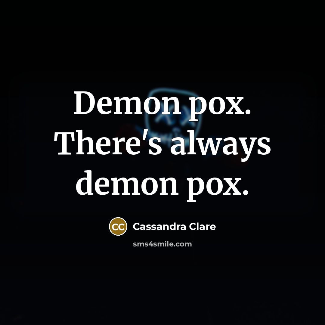“Demon pox. There's always demon pox.” quote by Cassandra Clare