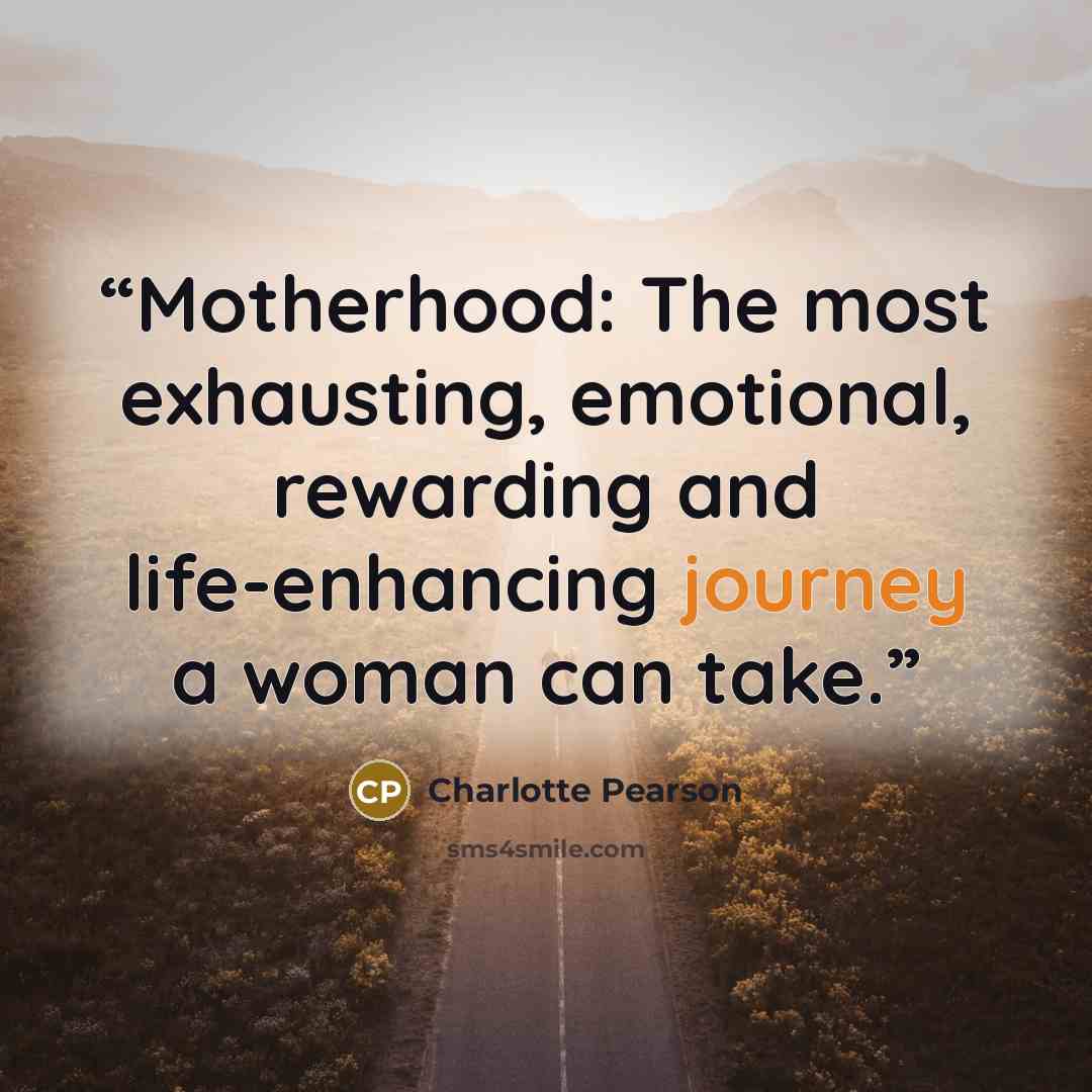 “Motherhood: The most exhausting, emotional, rewarding and life-enhancing journey a woman can take.” quote by Charlotte Pearson