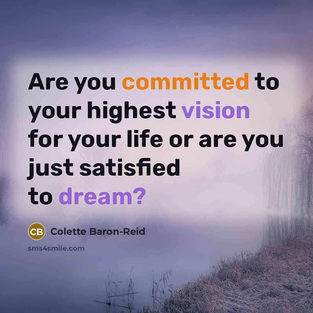 “Are you committed to your highest vision for your life or are you just satisfied to dream?” quote by Colette Baron-Reid