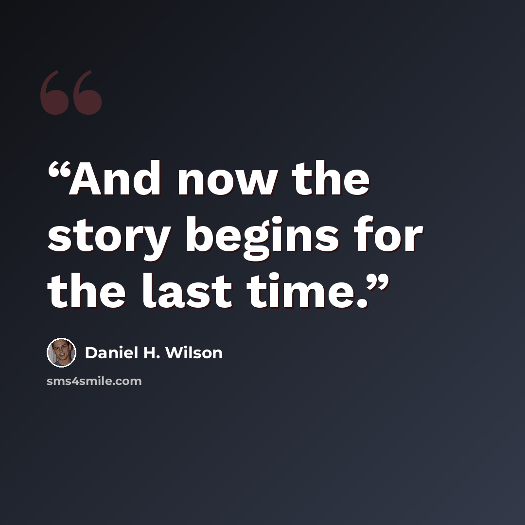 “And now the story begins for the last time.” quote by Daniel H. Wilson