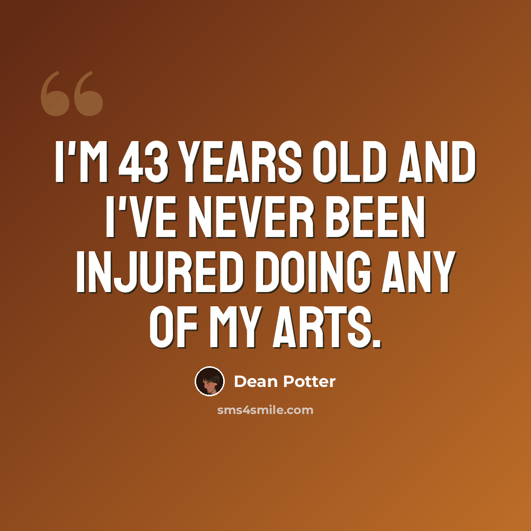 “I'm 43 years old and I've never been injured doing any of my arts.” quote by Dean Potter