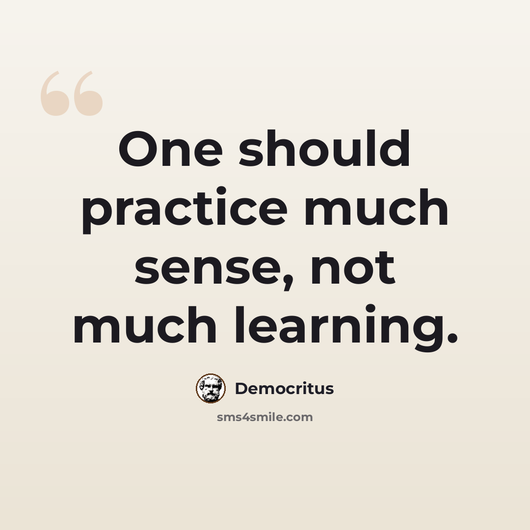 “One should practice much sense, not much learning.” quote by Democritus