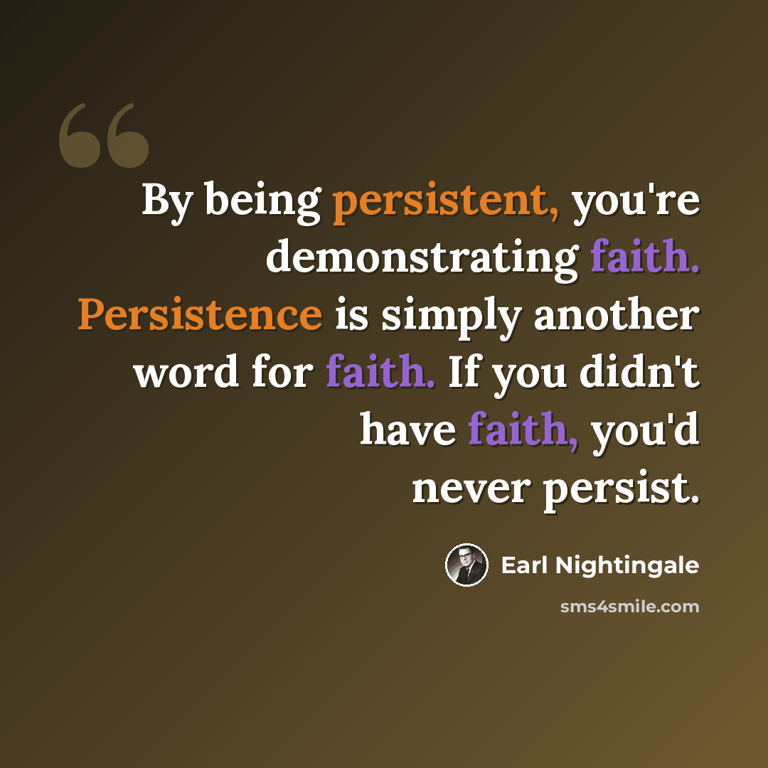 “By being persistent, you're demonstrating faith. Persistence is simply another word for faith. If you didn't have faith, you'd never persist.” quote by Earl Nightingale