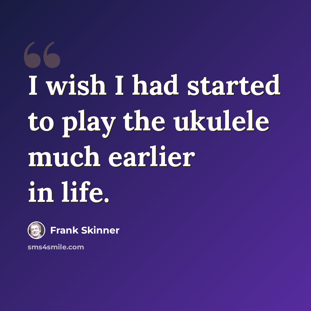 “I wish I had started to play the ukulele much earlier in life.” quote by Frank Skinner