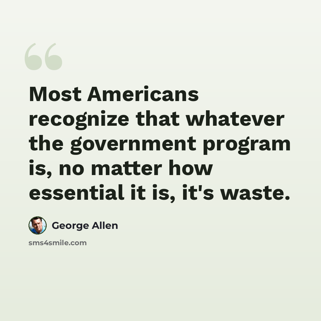 “Most Americans recognize that whatever the government program is, no matter how essential it is, it's waste.” quote by George Allen