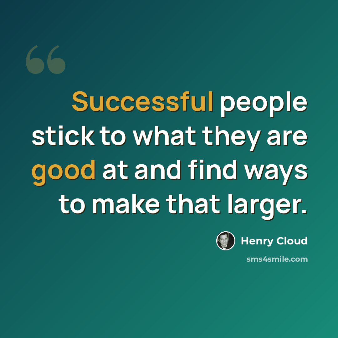 “Successful people stick to what they are good at and find ways to make that larger.” quote by Henry Cloud
