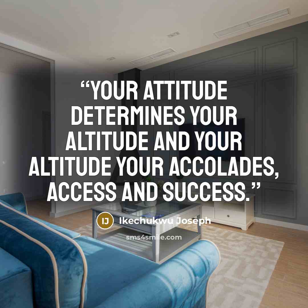 “Your attitude determines your altitude and your altitude your accolades, access and success.” quote by Ikechukwu Joseph