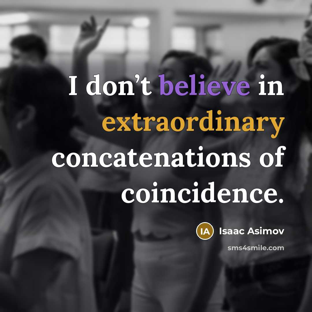 “I don’t believe in extraordinary concatenations of coincidence.” quote by Isaac Asimov
