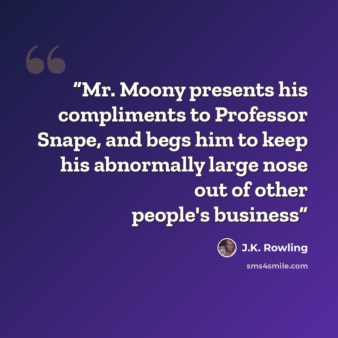 “Mr. Moony presents his compliments to Professor Snape, and begs him to keep his abnormally large nose out of other people's business” quote by J.K. Rowling
