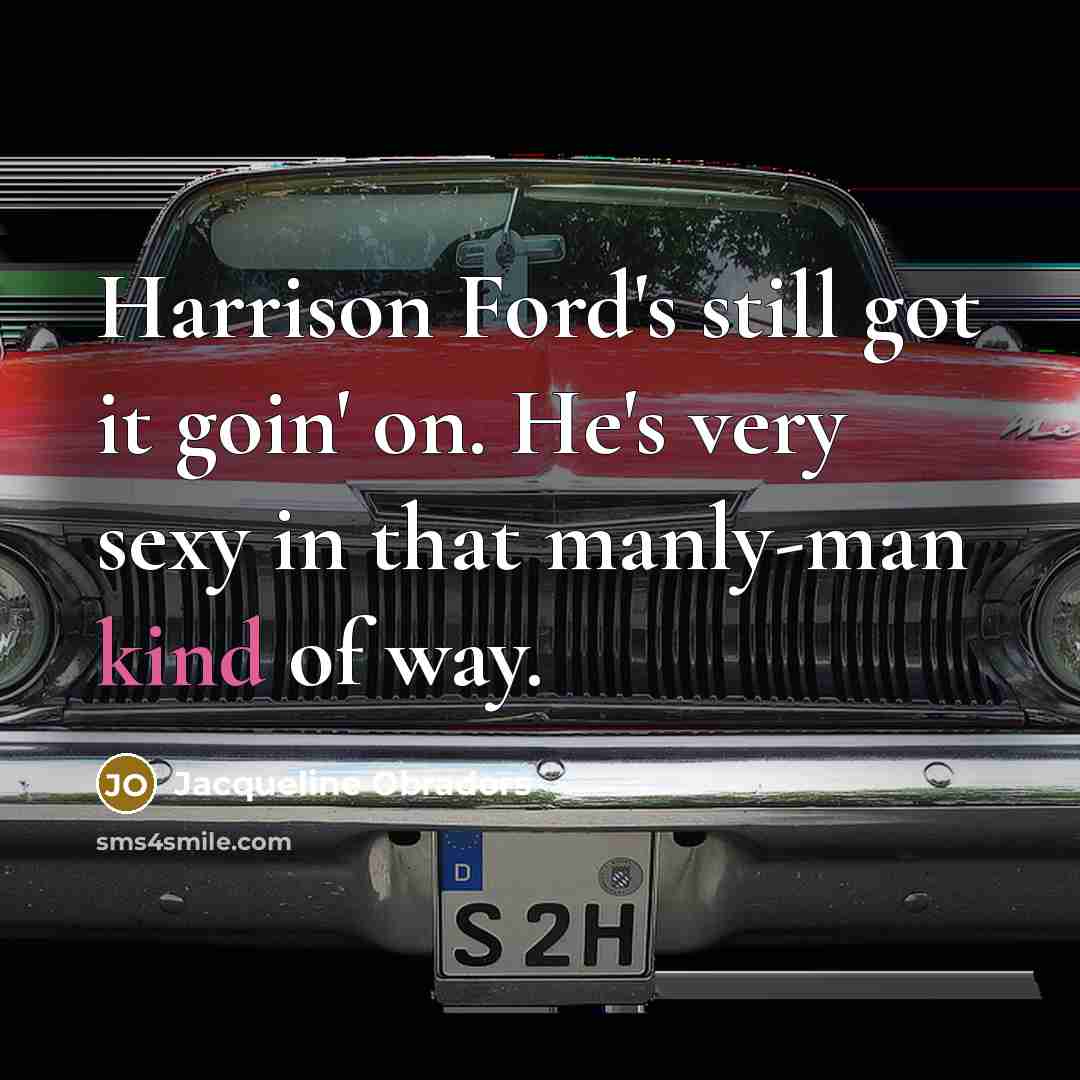 “Harrison Ford's still got it goin' on. He's very sexy in that manly-man kind of way.” quote by Jacqueline Obradors