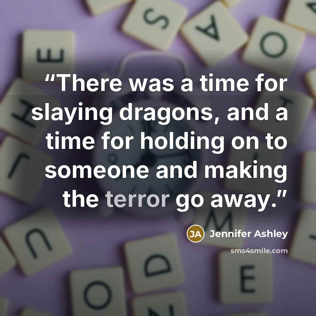 “There was a time for slaying dragons, and a time for holding on to someone and making the terror go away.” quote by Jennifer Ashley