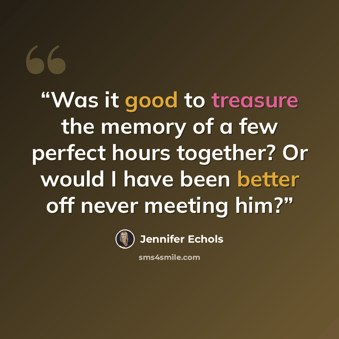 “Was it good to treasure the memory of a few perfect hours together? Or would I have been better off never meeting him?” quote by Jennifer Echols