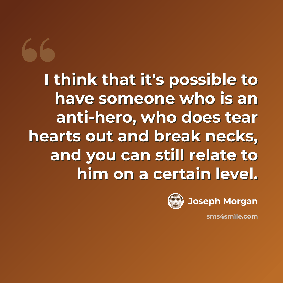 “I think that it's possible to have someone who is an anti-hero, who does tear hearts out and break necks, and you can still relate to him on a certain level.” quote by Joseph Morgan