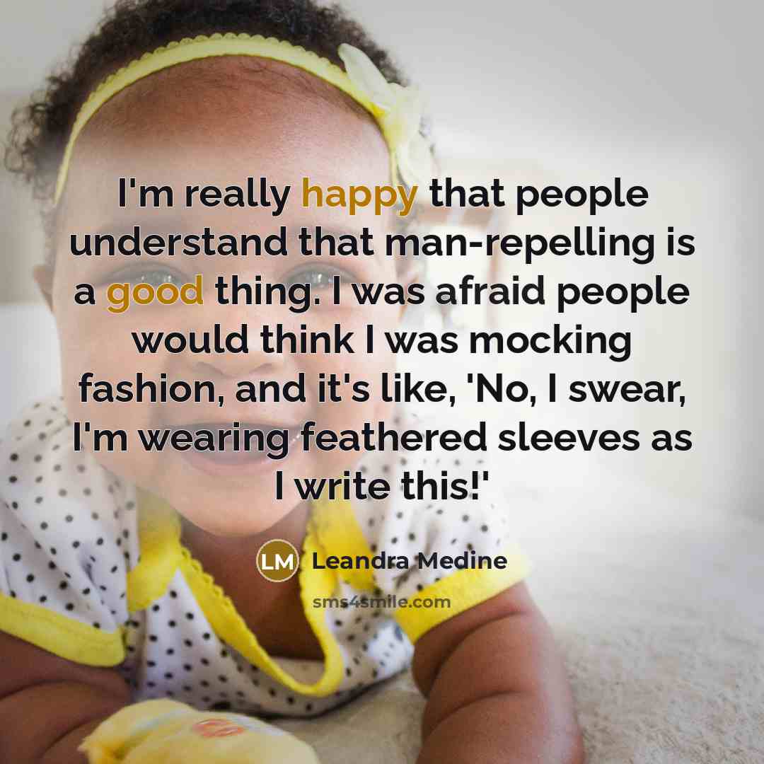 “I'm really happy that people understand that man-repelling is a good thing. I was afraid people would think I was mocking fashion, and it's like, 'No, I swear, I'm wearing feathered sleeves as I write this!'” quote by Leandra Medine