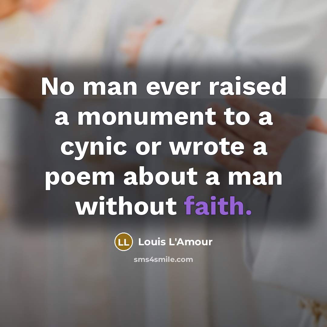 “No man ever raised a monument to a cynic or wrote a poem about a man without faith.” quote by Louis L'Amour