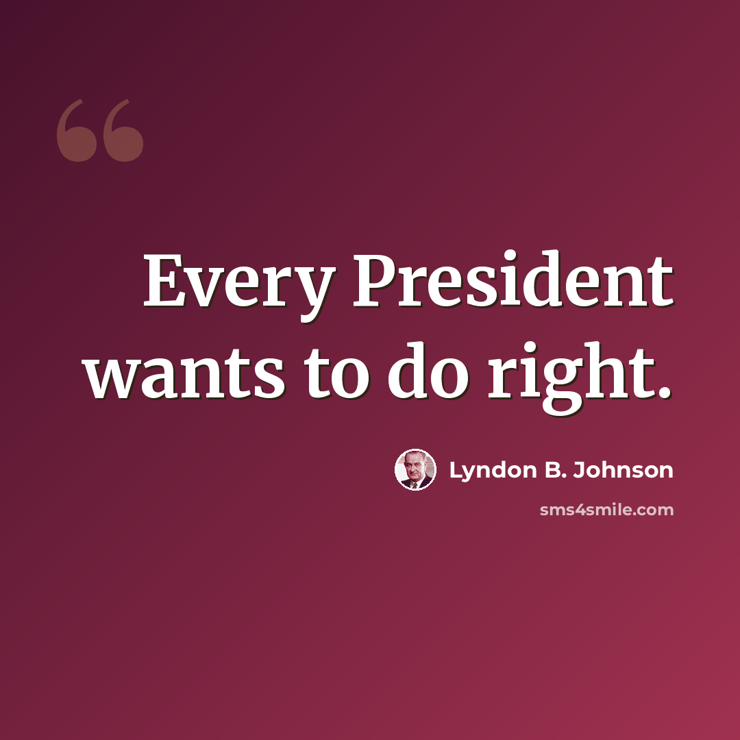 “Every President wants to do right.” quote by Lyndon B. Johnson