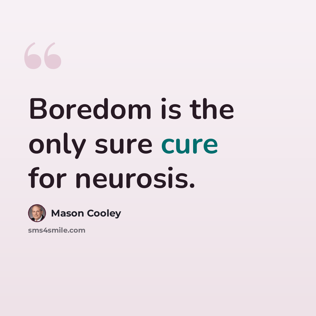 “Boredom is the only sure cure for neurosis.” quote by Mason Cooley