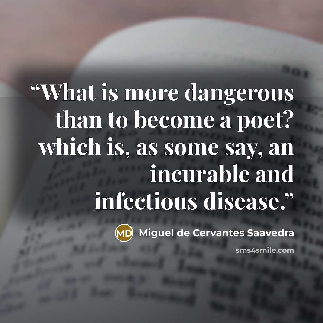 “What is more dangerous than to become a poet? which is, as some say, an incurable and infectious disease.” quote by Miguel de Cervantes Saavedra