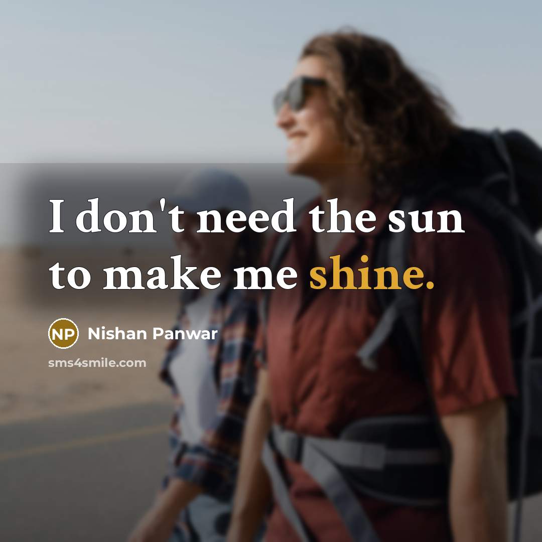 “I don't need the sun to make me shine.” quote by Nishan Panwar
