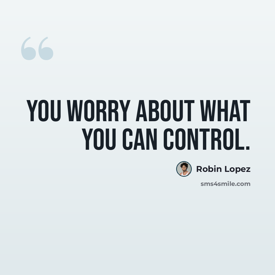 “You worry about what you can control.” quote by Robin Lopez